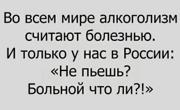 Во всем мире алкоголизм считают болезнью И только у нас в России Не пьешь Больной что ли