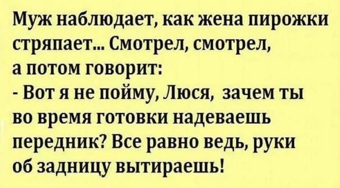 Муж наблюдает как жена пирожки стряпает Смотрел смотрел а потом говорит Вот я не пойму Люся зачем ты во время готовки надеваешь передник Все равно ведь руки 06 задницу вытираешь