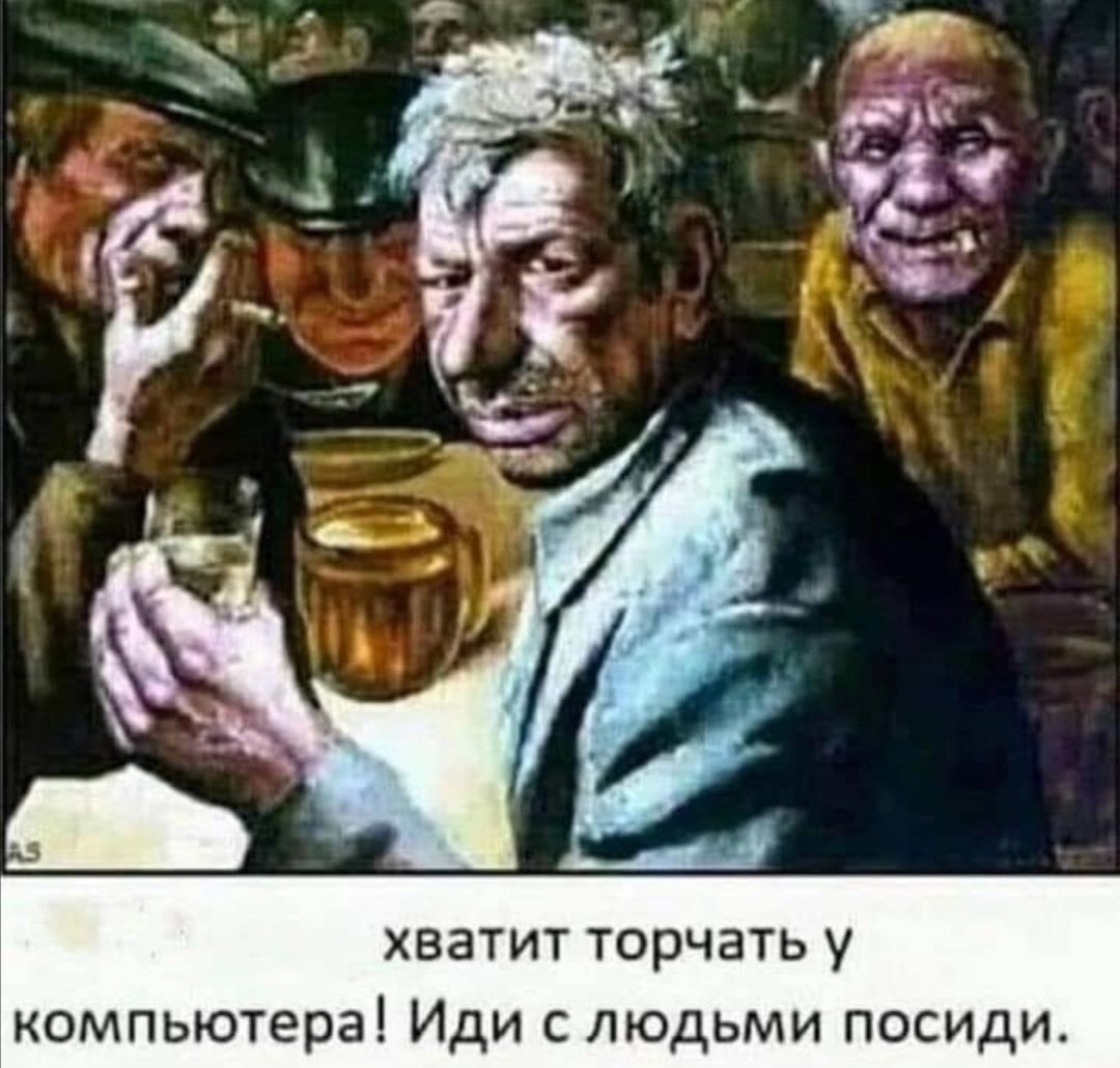 хватит торчать у компьютера Иди с людьми посиди