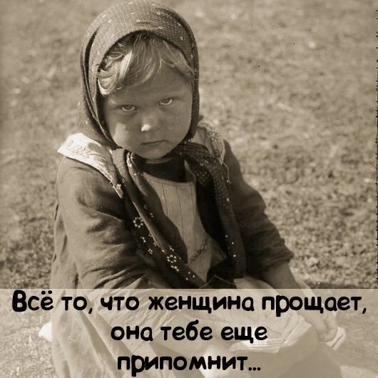 Всё то что женщина прощает она тебе еще припомнит