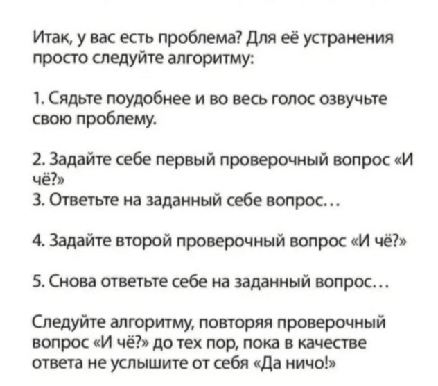Итак у вас есть проблемам её устранения просто следуйте алгоритму Садршпоудобиееи вовесьгшюсшвучьте свою проблему Ъ Задайте себе первый проверочный вопросм чё 3 Ответьте иа заданный себе вопрос 4 Задайте второй проверочный вопрос и че 5 Снова ответьте себе на заданный вопрос Следуйте алгоритму твторял проверочный вопрос И чё до тех пор пока в качестве ответа не услышите от себя нда ничо