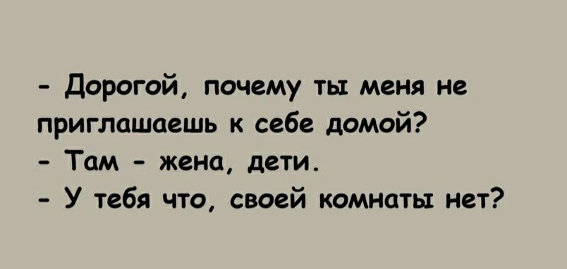 Дорогой почему ты меня не приглашаешь к себе домой Там жена дети У тебя что своей комнаты нет