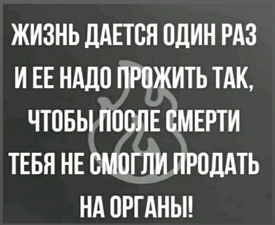 жизнь дАЕтся один РАЗ и ЕЕ нддо прожить тАк чтовыппслвсмврти тгвя не смогли прпддть нд ОРГАНЫ