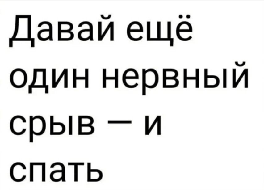 Давай ещё один нервный срыв и спать