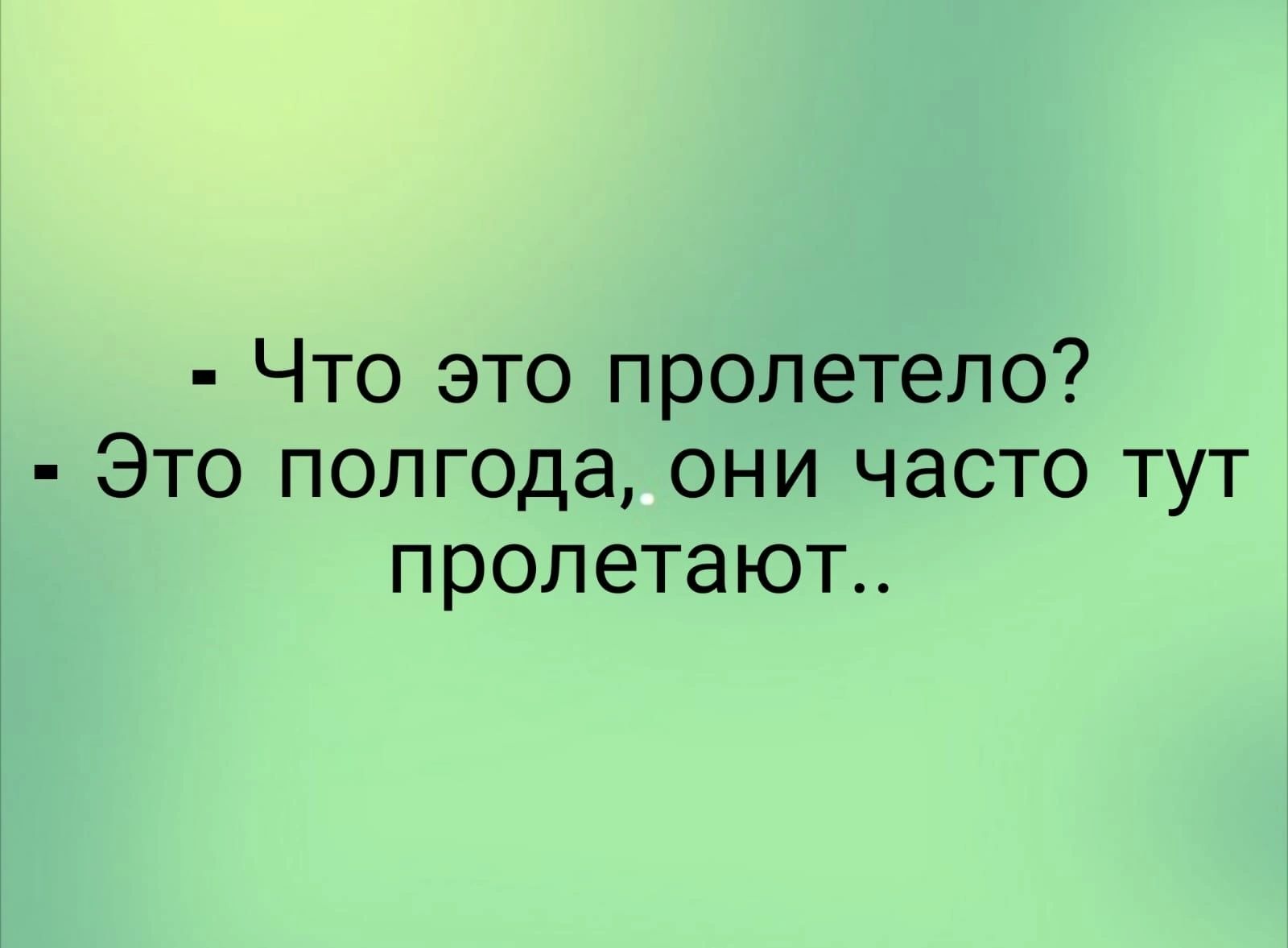 Полгода это. Что это пролетело это полгода они часто тут пролетают.