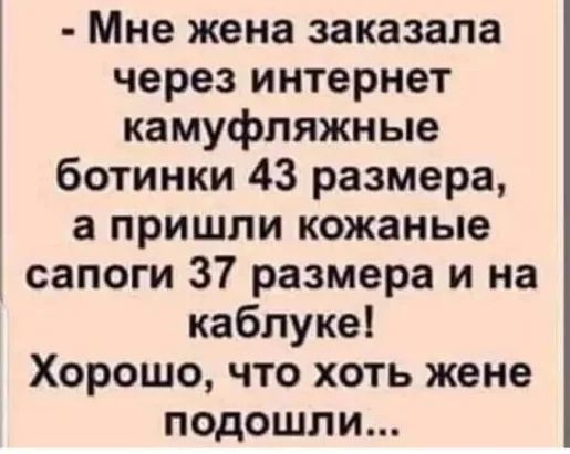 Мне жена заказала через интернет камуфляжные ботинки 43 размера а пришли кожаные сапоги 37 размера и на каблуке Хорошо что хоть жене подошли
