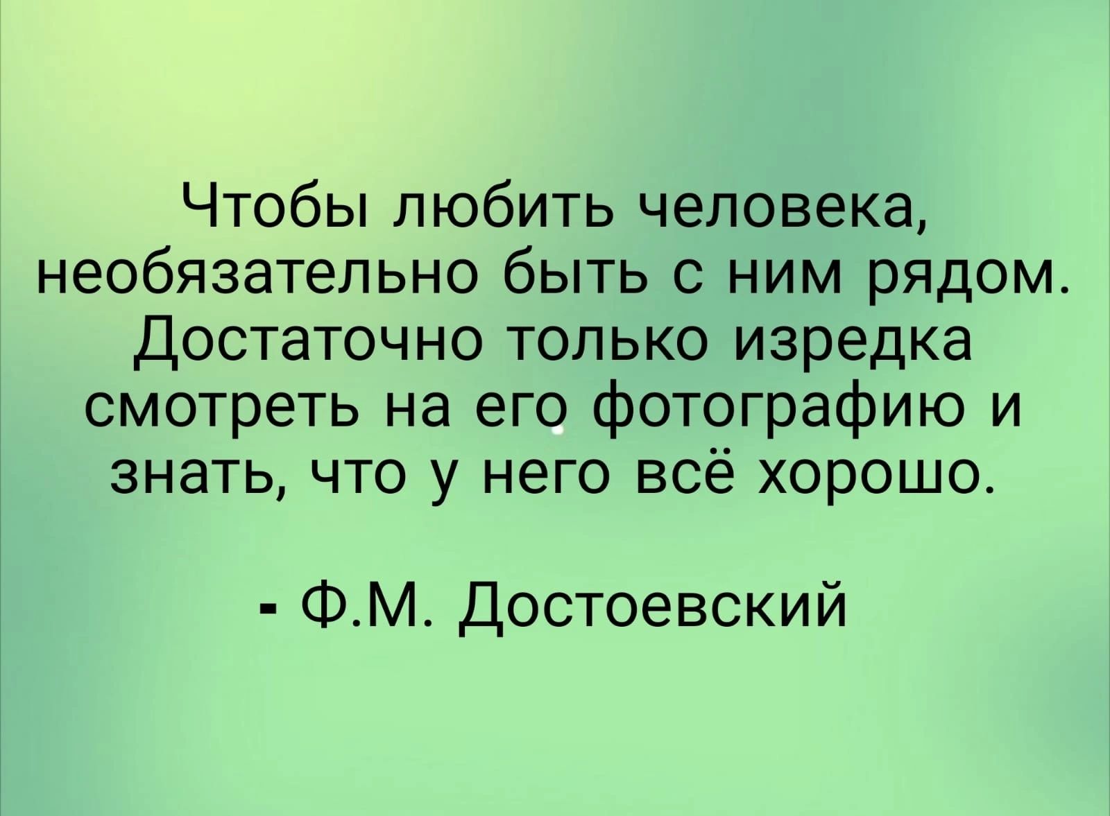 Чтобы любить человека необязательно быть с ним рядом Достаточно только изредка смотреть на его фотографию и знать что у него всё хорошо ФМ Достоевский