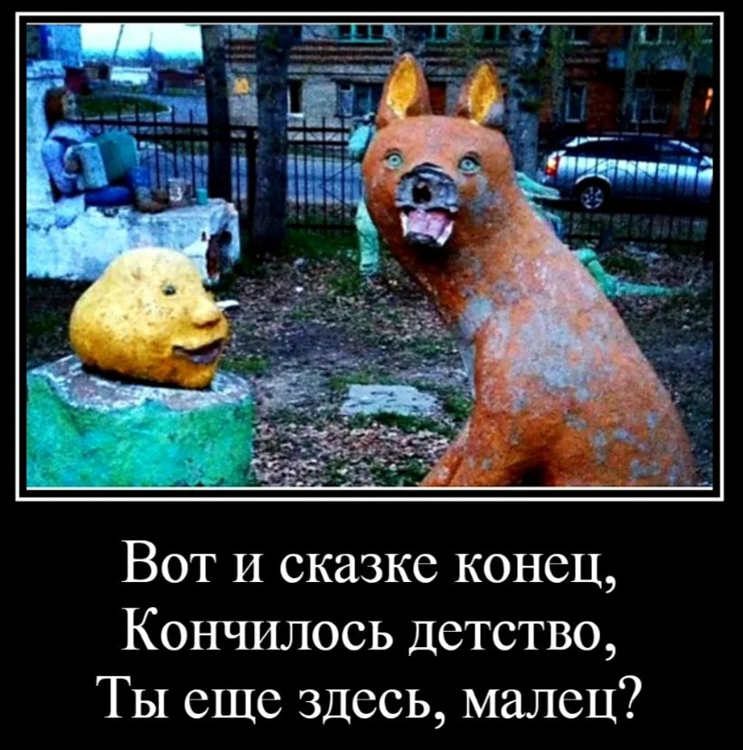 Вот и сказке конец Кончилось детство ТЫ еще здесь малец