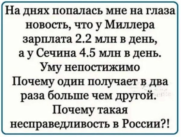 На днях попалась мне на глаза новость что у Миллера зарплата 22 млн в день а у Сечина 45 млн в день Уму непостижимо Почему один получает в два раза больше чем другой Почему такая несправедливость в России