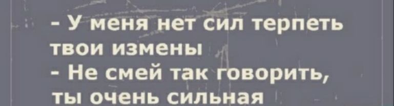 У меня нет сил терпеть твои измены Не смей так творить ты очень сильная