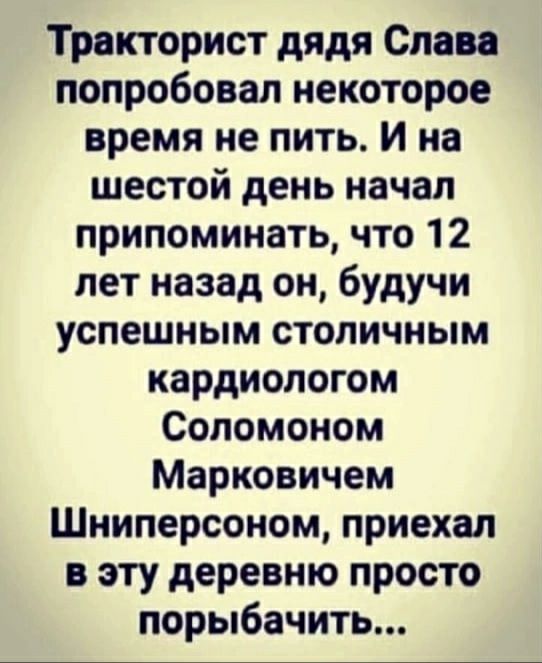 Тракторист дядя Слава попробовал некоторое время не пить И на шестой день начал припоминать что 12 лет назад он будучи успешным столичным кардиологом Соломоном Марковичем Шниперсоном приехал в эту деревню просто порыбачить