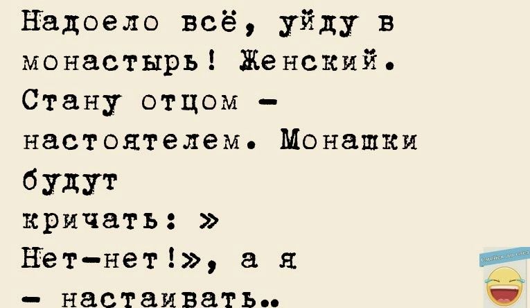 Надоело всё уйду в монастырь Женский Стану отцом настоятелем Монашки б удут кричать Нетнет я настаивать