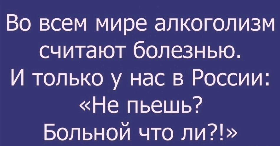 Во всем мире алкоголизм считают болезнью И только у нас в России Не пьешь Больной что ли