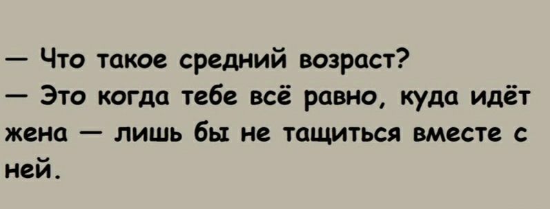 Что такое средний возраст Это когда тебе всё равно куда идёт жена лишь бы не тащиться вместе с ней