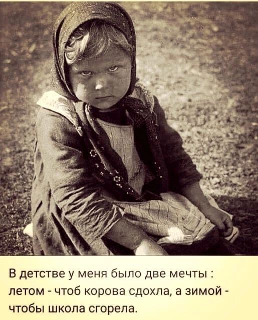 В детстве у меня было две мечты летом чтоб корова сдохла а зимой чтобы школа сгорела