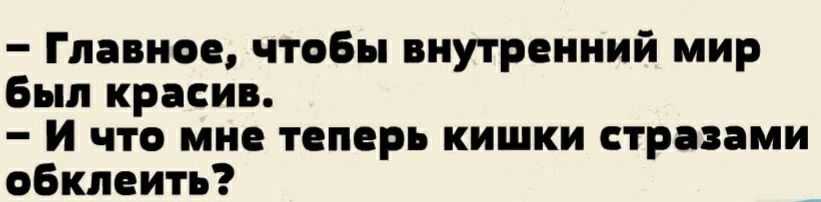 Главное чтобы внутренний мир Был краси и что мне теперь кишки стразами обклеить