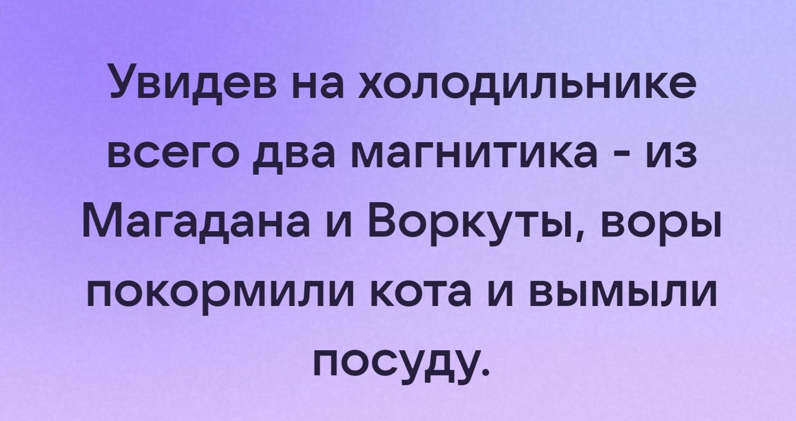 Увидев на холодильнике всего два магнитика из Магадана и Воркуты воры покормили кота и вымыли посуду