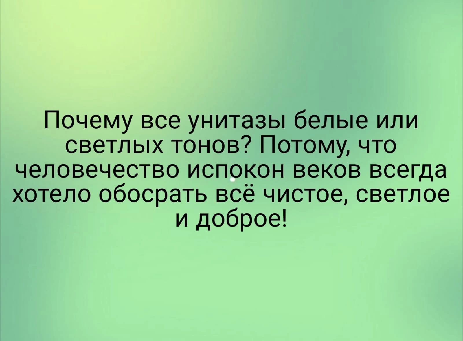 Почему все унитазы белые или светлых тонов Потому что человечество испокон веков всегда хотело обосрать всё чистое светлое и доброе