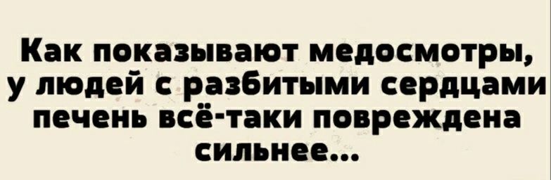 Как показывают медосмотр у людей разбитыми сердцами печень всё таки повреждена сильнее
