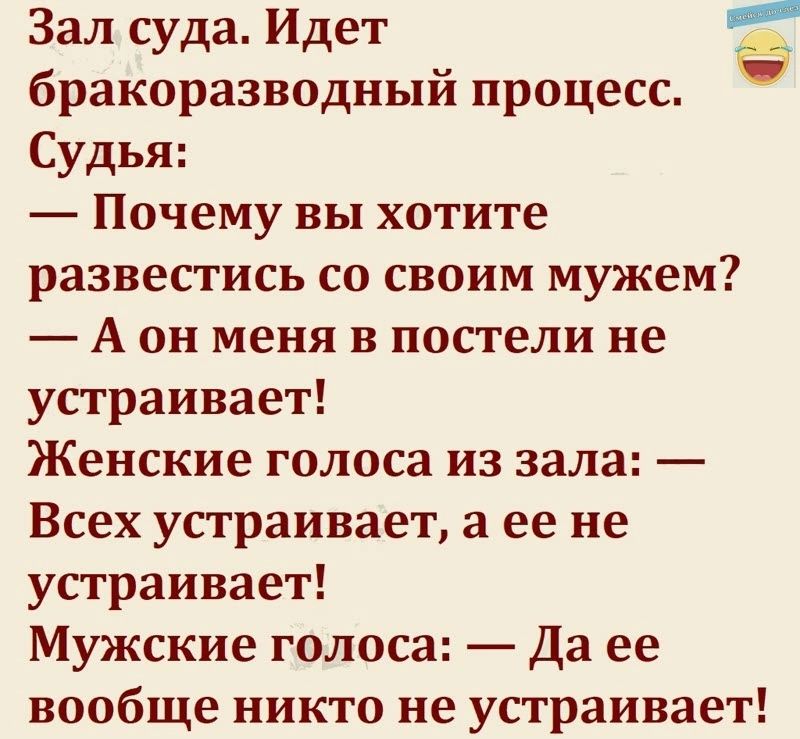 Зал суда Идет бракоразводный процесс _ Судья Почему вы хотите развестись со своим мужем _ А он меня в постели не устраивает Женские голоса из зала Всех устраивает а ее не устраивает Мужские голоса Да ее вообще никто не устраивает