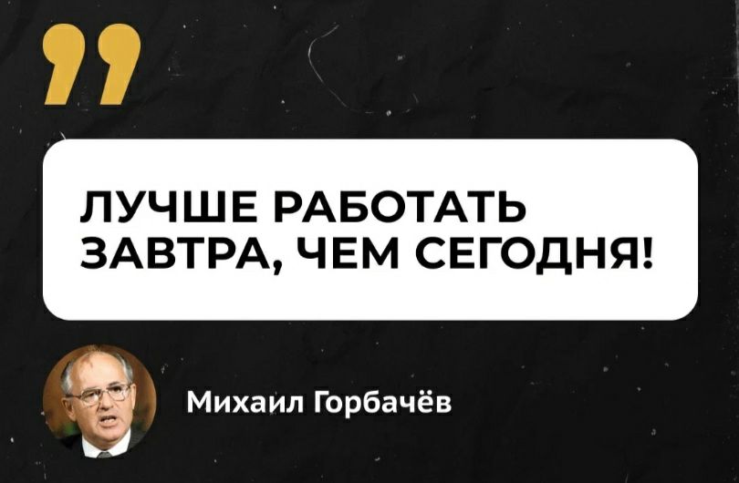 ПУЧШЕ РАБОТАТЬ ЗАВТРА ЧЕМ СЕГОДНЯ Михаил Горбачёв