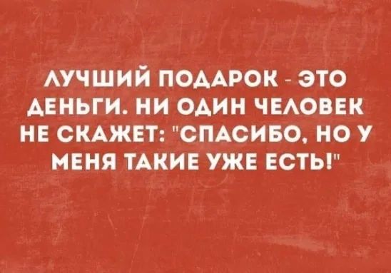 АУЧШИЙ ПОААРОК это АЕНЬГИ ни один ЧЕАОВЕК нв сщжвт спдсиво но у мня пки уже всты