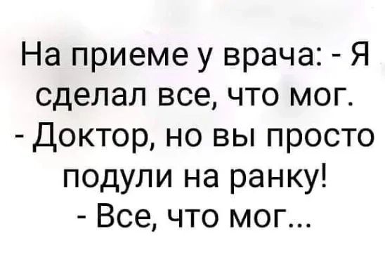 На приеме у врача Я сделал все что мог Доктор но вы просто подули на ранку Все что мог