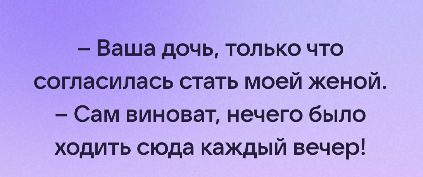 Ваша дочь ТОЛЬКО ЧТО согласилась стать моей женой Сам виноват нечего было ходить сюда каждый вечер