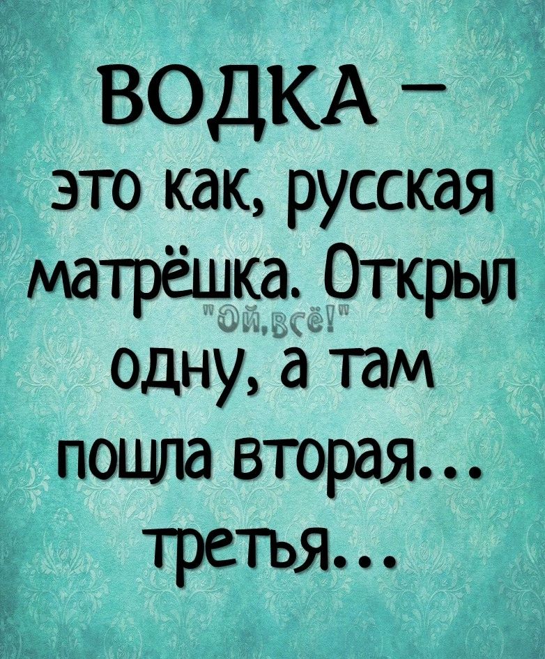 Ё ВОДКА _ 1 это как русская матрёшка Открыл одну а там пошла вторая третья