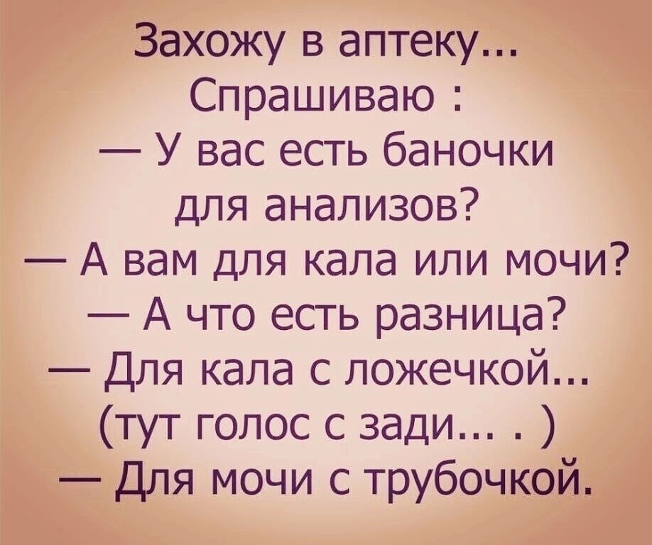 Захожу в аптеку Спрашиваю У вас есть баночки Для анализов А вам для кала или мочи А что есть разница Для кала с ложечкой тут голос с зади Для мочи с трубочкой