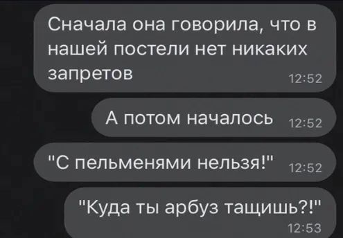 Сначала она говорила что в нашей постели нет никаких запретов 1252 А потом началось 1252 С пельменями нельзя 1252 Куда ты арбуз тащишь 12 53