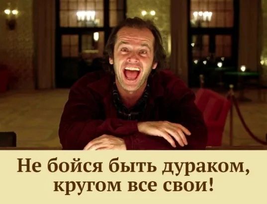 _ _ Не бойся быть дураком кругом все свои