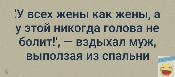 У всех жены как жены а у этой никогда голова не болит вздыхал муж выползая из спальни