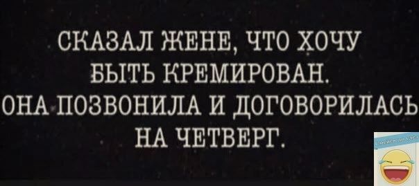 СКАЗАЛ ЖЕНЕ ЧТО ХОЧУ БЫТЬ КРЕМИРОВАН ОНА ПОЗВОНИЛА И ДОГОВОРИЛАСЬ НА ЧЕТВЕРГ