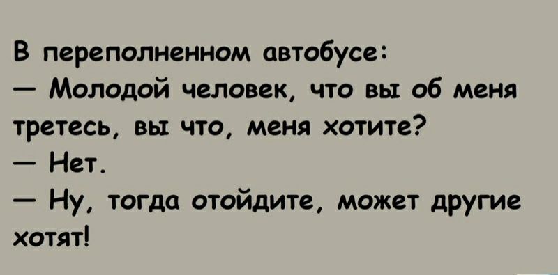 В переполненном автобусе Молодой человек что вы об меня третесь вы что меня хотите Нет Ну тогда отойдите может другие хотят