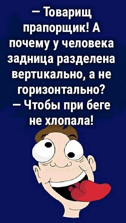 Товарищ прапорщик А почему у человека задница разделена вертикально а не горизонтально Чтобы при беге не хлопала