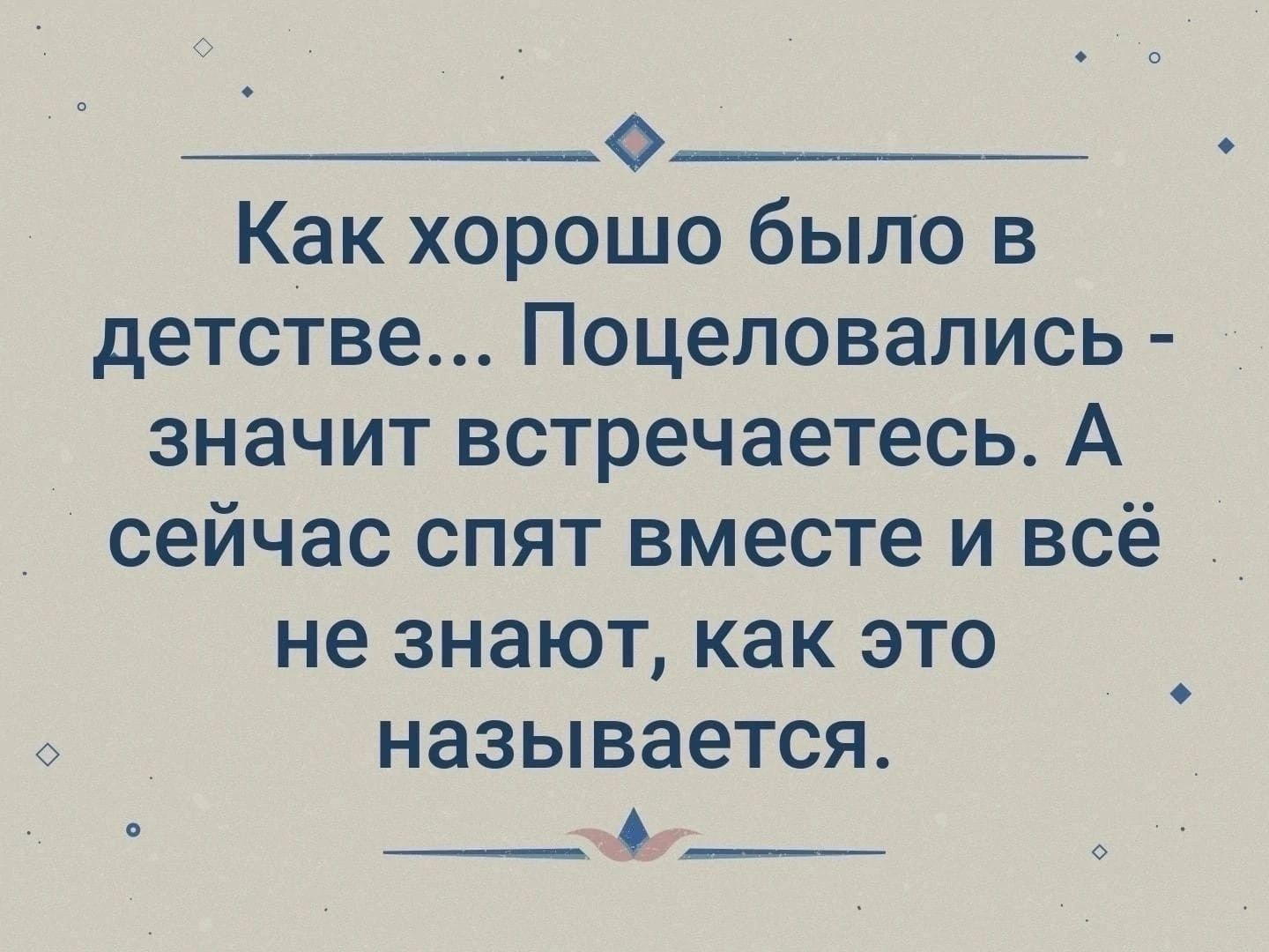 0 Как хорошо было в детстве Поцеловались значит встречаетесь А сейчас спят вместе и всё не знают как это называется __б__