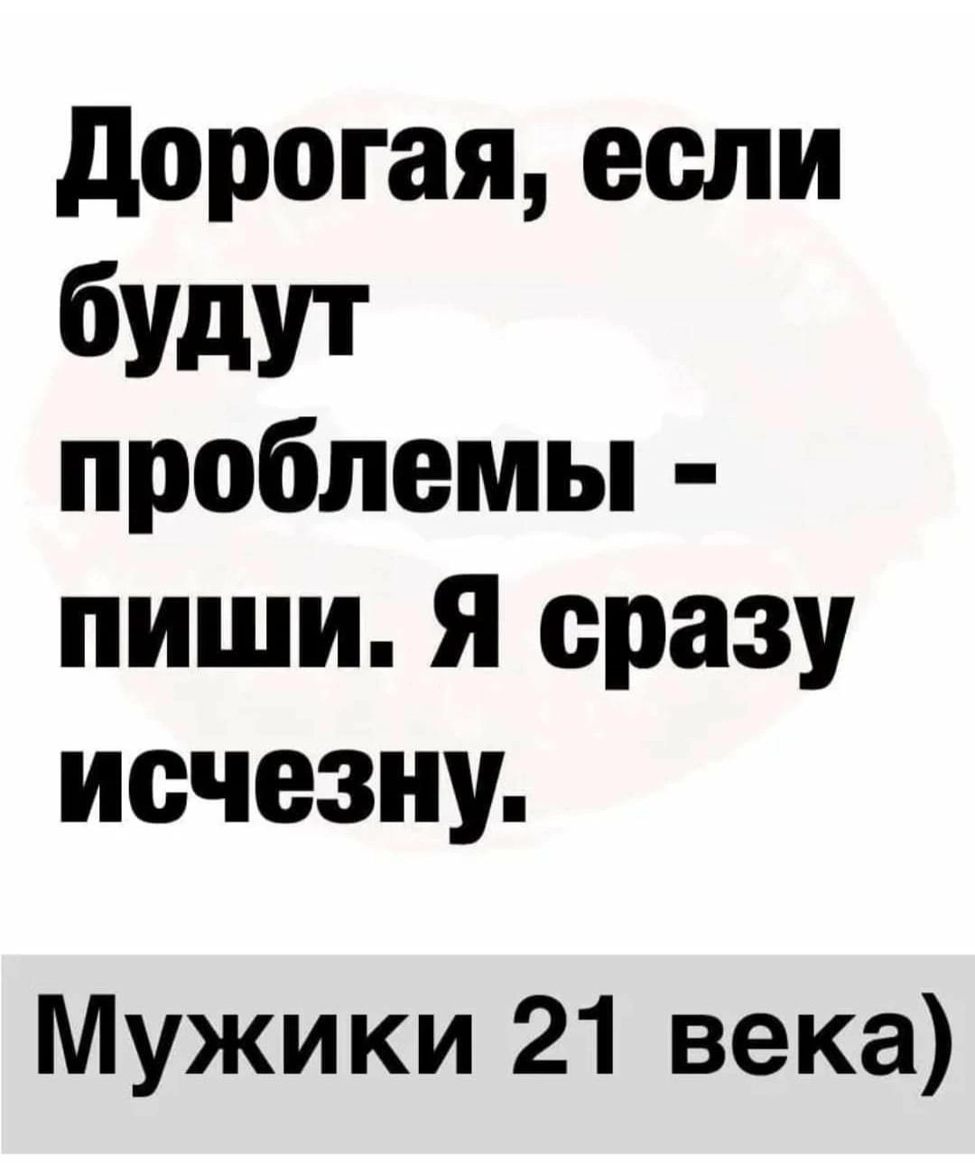 дорогая если будут проблемы пиши я сразу исчезну Мужики 21 века