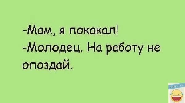 Мам я покакал Молодец На работу не опоздай