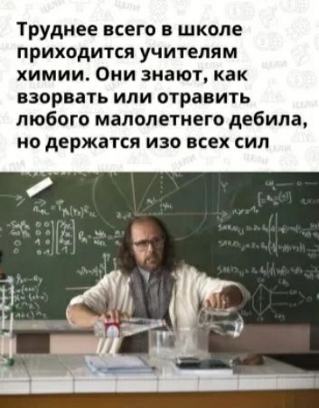 Труднее всего в школе приходится учителям химии Они знают как взорвать или отравить любого малолетнего дебила но держатся изо всех сил