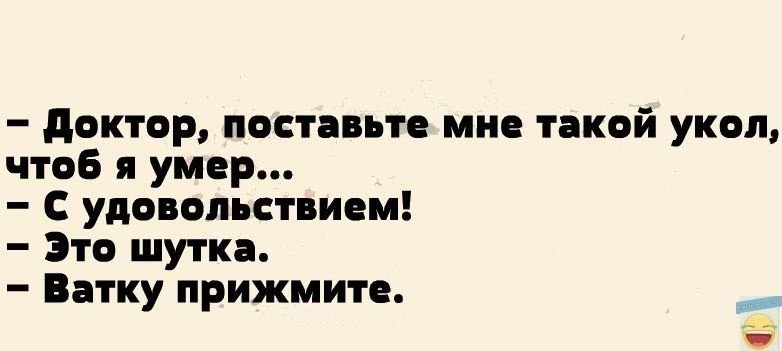 доктор постпьто мно такой укол чтоб умер С удовольствием Это шутки Ватку прижмите