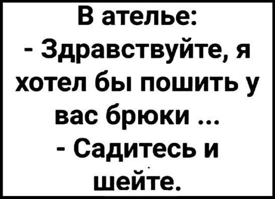 В ателье Здравствуйте я хотел бы пошить у вас брюки Садитесь и шейте