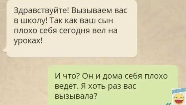 Здравствуйте Вызываем вас в шкалу Так как ваш сын плохо себя сегодня вел на уроках И что Он и дома себя плохо ведет Я хоть раз вас вызывала