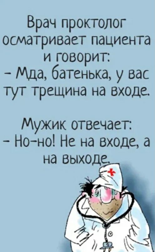 Врач проктолог осматривает пациента и говорит Мда батенька у вас тут трещина на входе Мужик отвечает Но но Не на входе а на выход