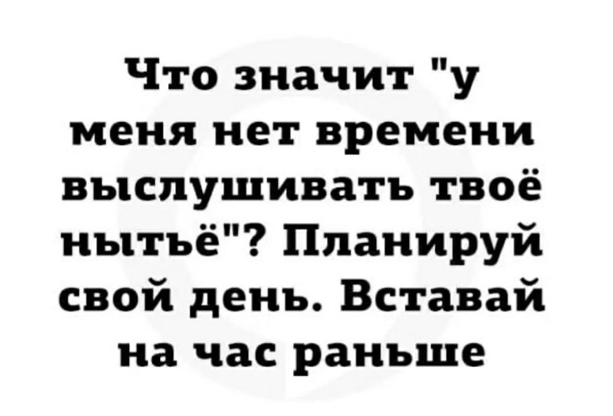 Что значит у меня нет времени выслушивать твоё иытъё Планируй свой день Вставай на час раньше