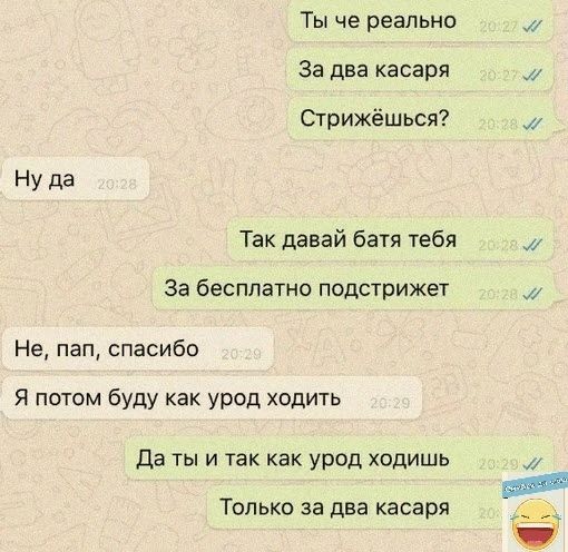 Ты че реально За два касаря Сгрижёшься Ну да Так давай батя тебя за бесплатно подстрижет Не пап спасибо Я потом буду как урод ходить Да ты и так как урод ходишь Только за два касаря и их 1