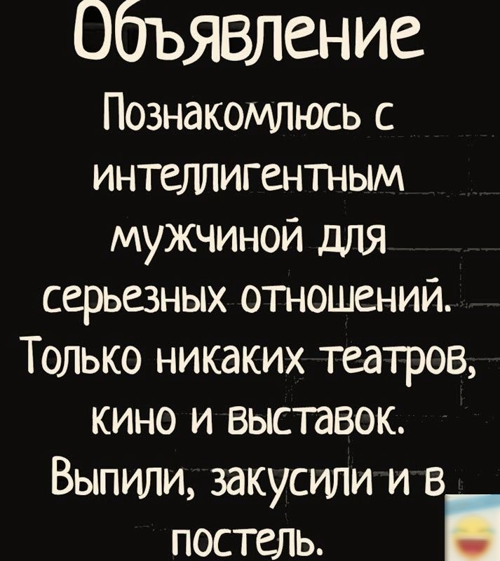 бъявление Познакомлюсь с интеллигентным мужчиной для серьезных отношений Только никаких театров кино и выставок Выпили закусили и в постель