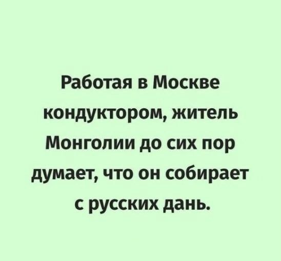 Работая в Москве кондуктором житепь Монголии до сих пор думает что он собирает с русских дань