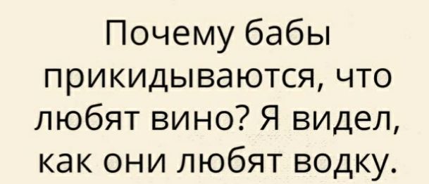 Почему бабы прикидываются что любят вино Я видел как они любят водку