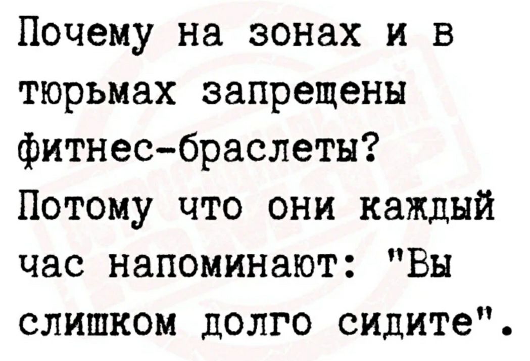 Почему на зонах и в тюрьмах запрещены фитнесбраслеты Потому что они каждый час напоминают Вы слишком долго сидите